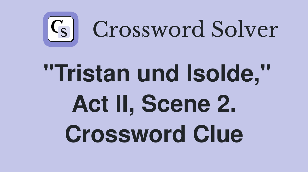 "Tristan und Isolde," Act II, Scene 2. Crossword Clue