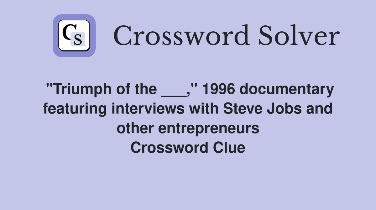 "Triumph of the ___," 1996 documentary featuring interviews with Steve Jobs and other entrepreneurs Crossword Clue