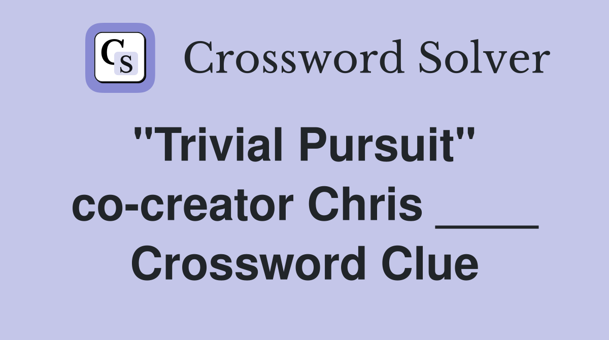 "Trivial Pursuit"  co-creator Chris ____ Crossword Clue