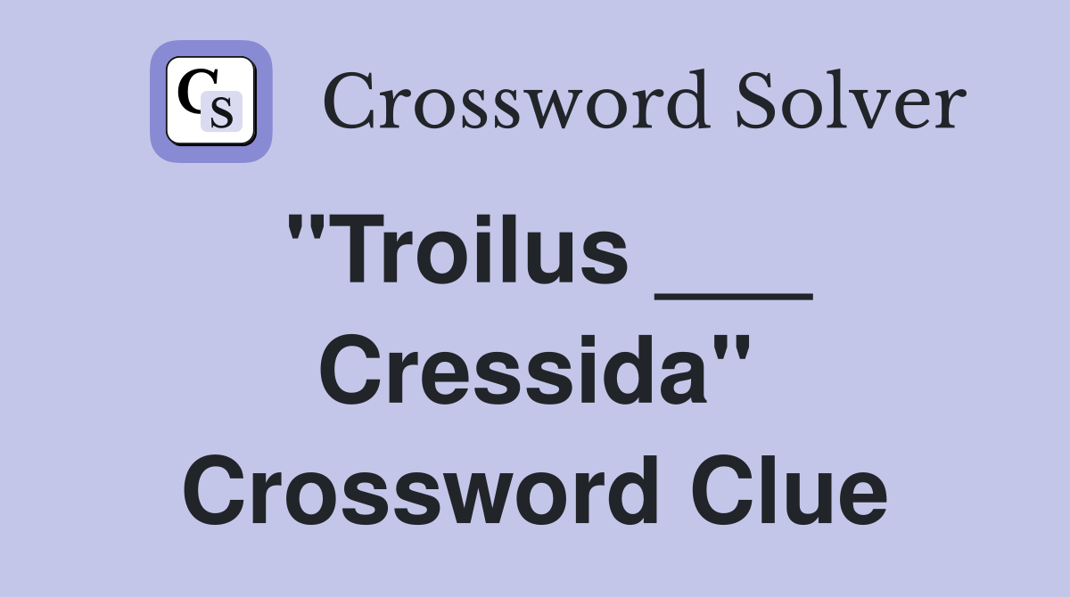 "Troilus ___ Cressida" Crossword Clue