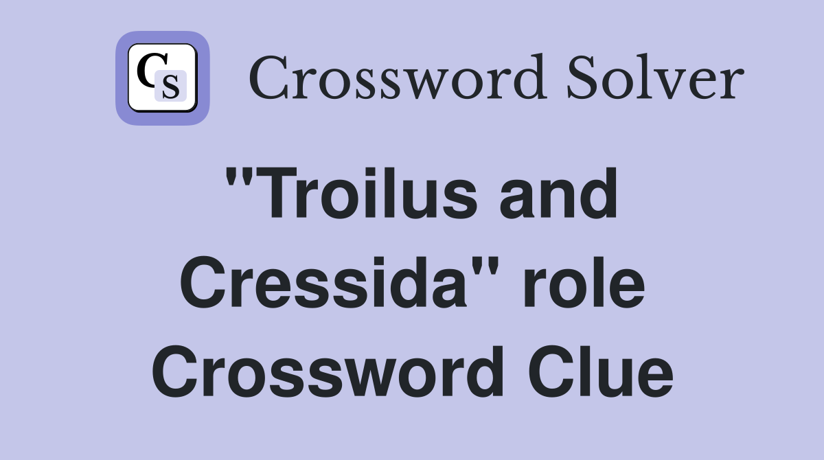"Troilus and Cressida" role Crossword Clue