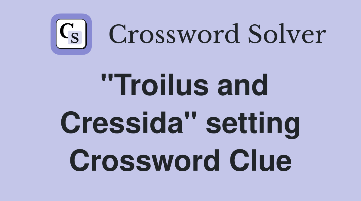 "Troilus and Cressida" setting Crossword Clue