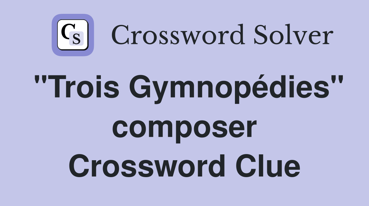 "Trois Gymnopédies" composer Crossword Clue