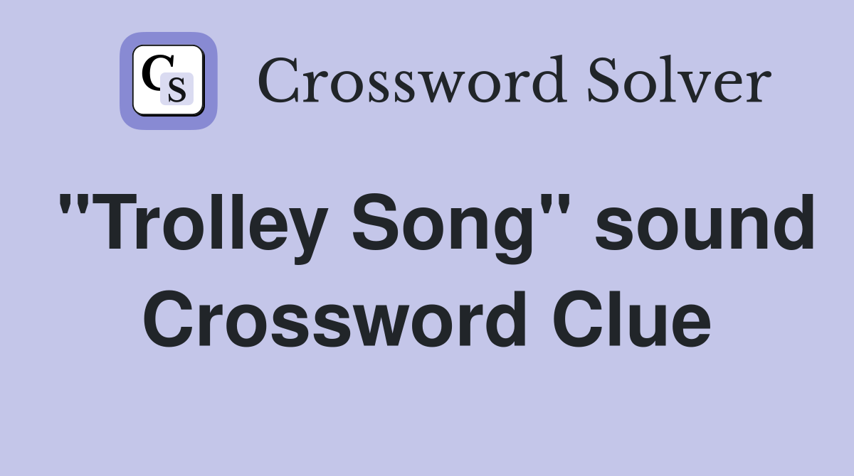 "Trolley Song" sound Crossword Clue