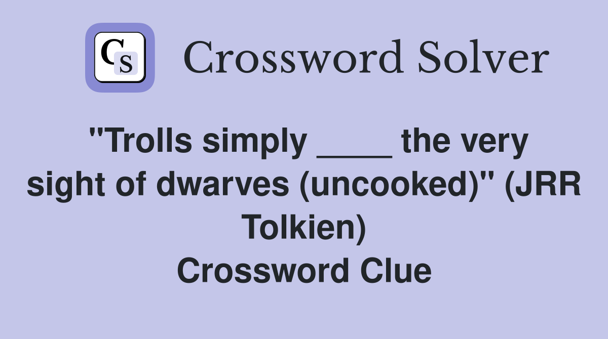 "Trolls simply ____ the very sight of dwarves (uncooked)" (JRR Tolkien) Crossword Clue