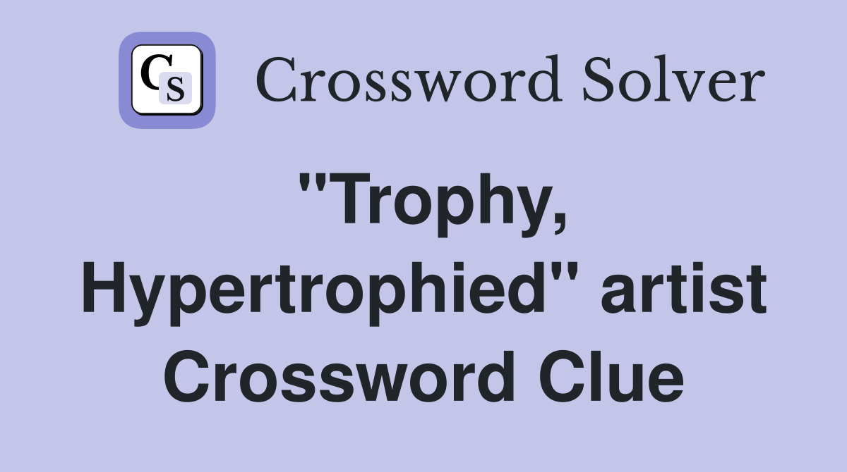 "Trophy, Hypertrophied" artist Crossword Clue