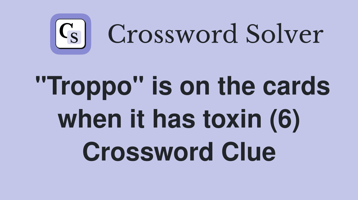 "Troppo" is on the cards when it has toxin (6) Crossword Clue