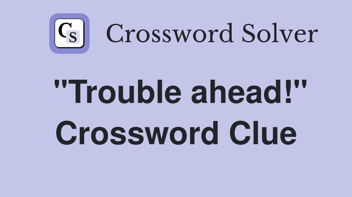 "Trouble ahead!" Crossword Clue