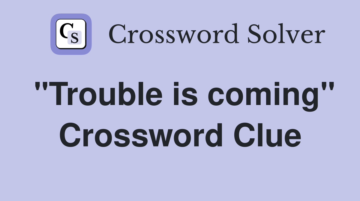 "Trouble is coming" Crossword Clue