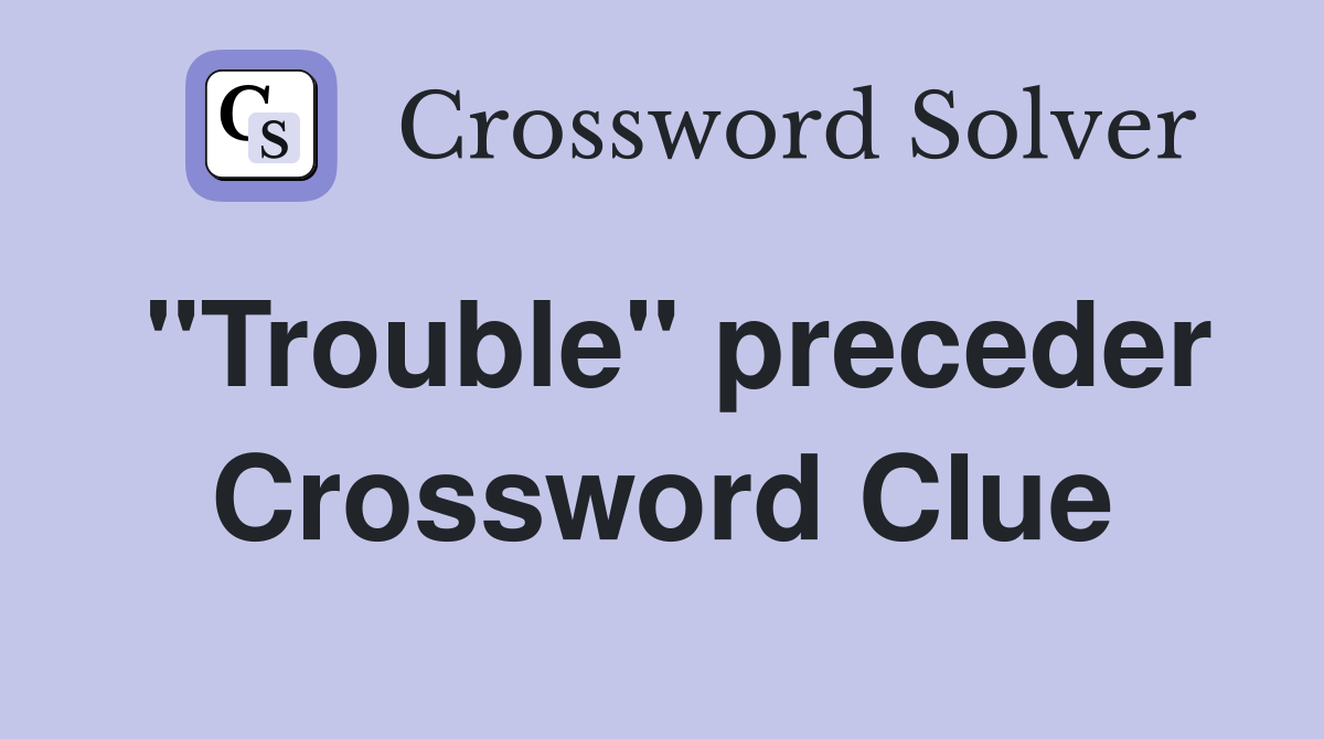 "Trouble" preceder Crossword Clue