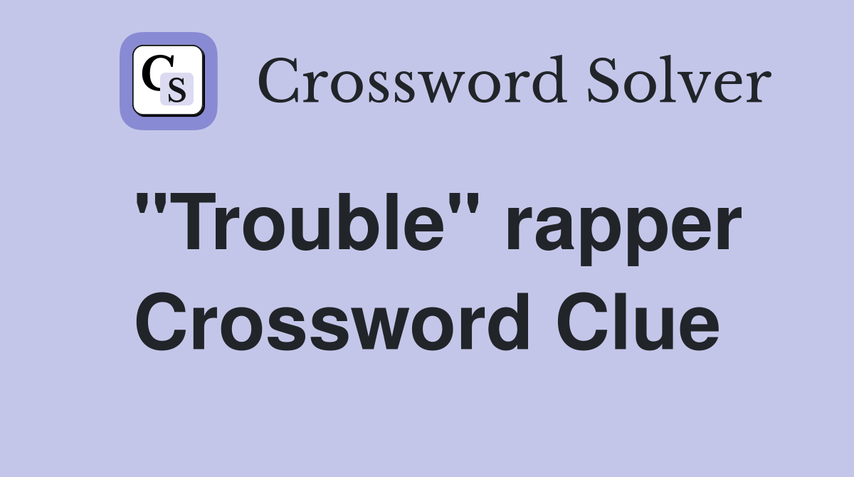 "Trouble" rapper Crossword Clue