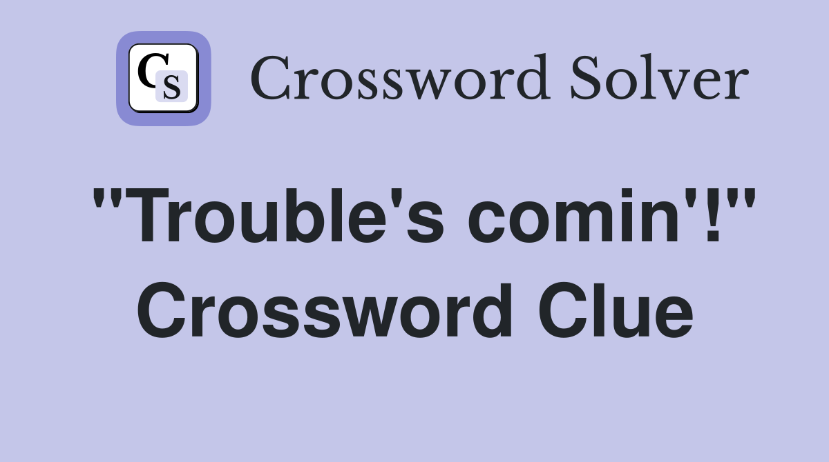 "Trouble's comin'!" Crossword Clue