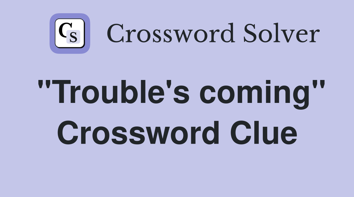 "Trouble's coming" Crossword Clue