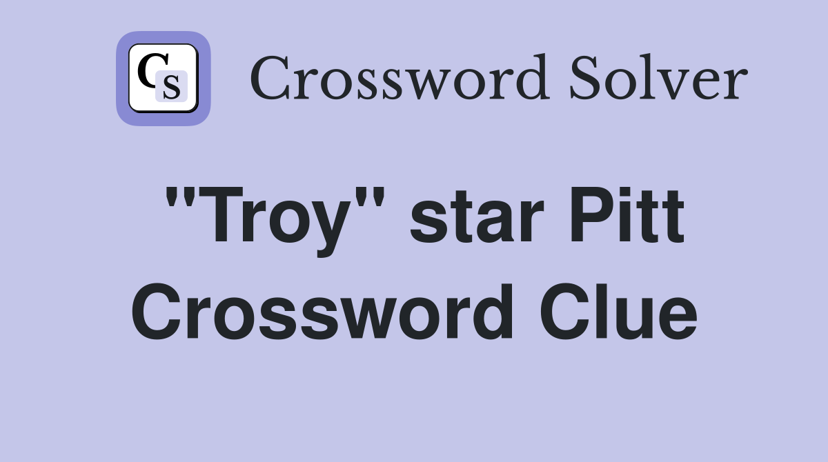 "Troy" star Pitt Crossword Clue