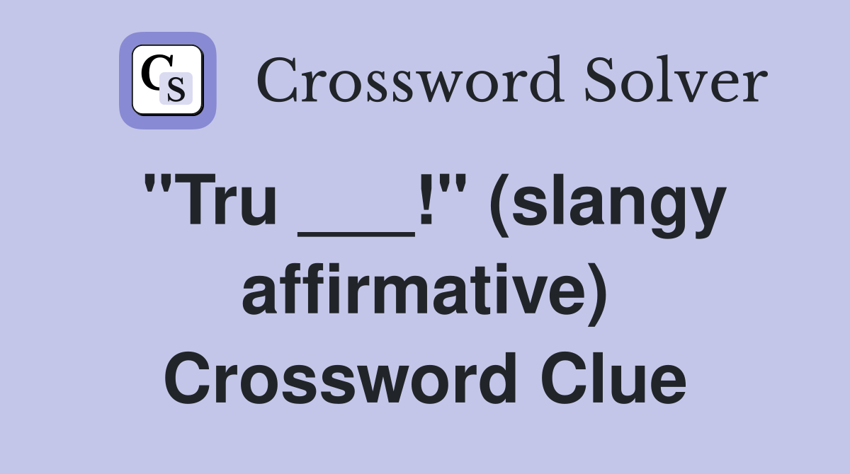 "Tru ___!" (slangy affirmative) Crossword Clue
