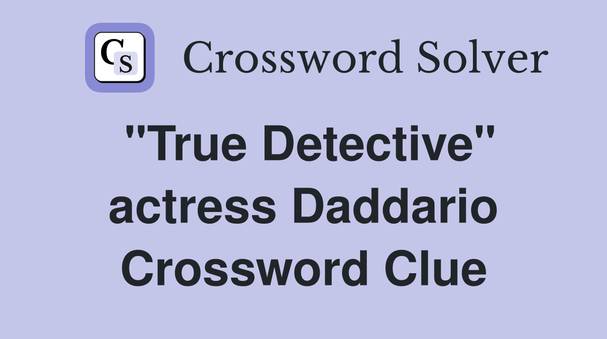 "True Detective" actress Daddario Crossword Clue