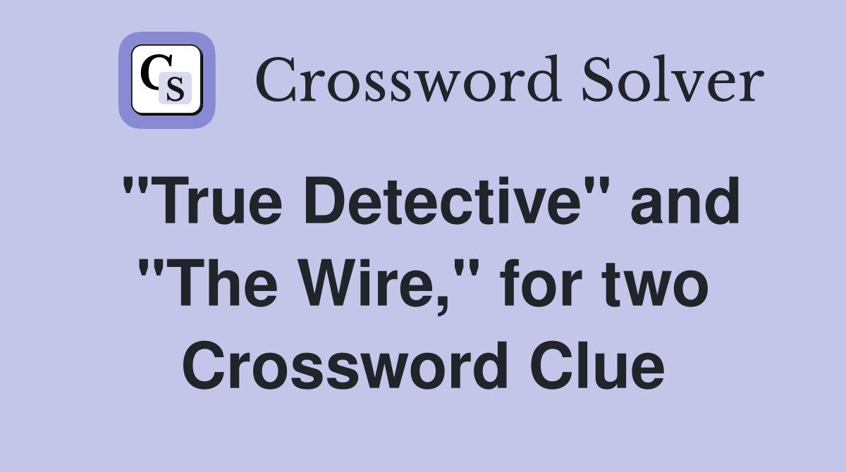 "True Detective" and "The Wire," for two Crossword Clue