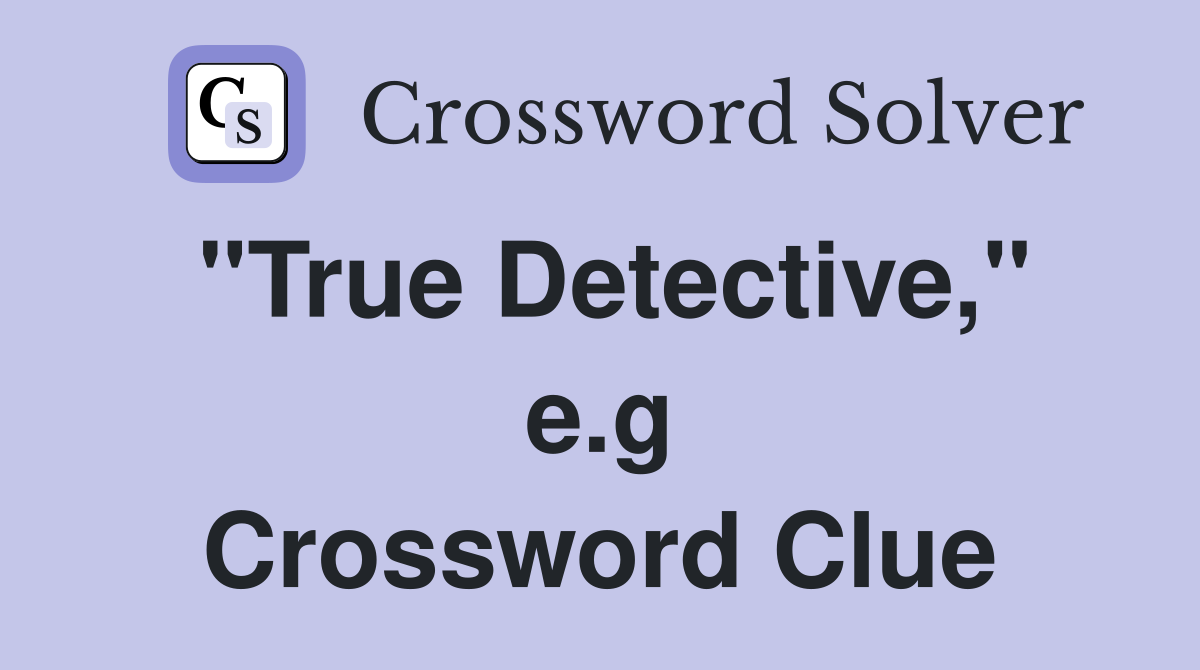 "True Detective," e.g Crossword Clue