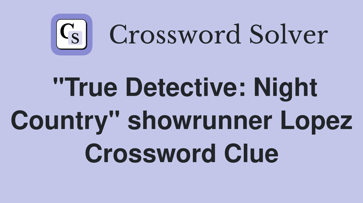 "True Detective: Night Country" showrunner Lopez Crossword Clue