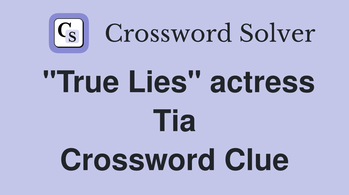 "True Lies" actress Tia Crossword Clue