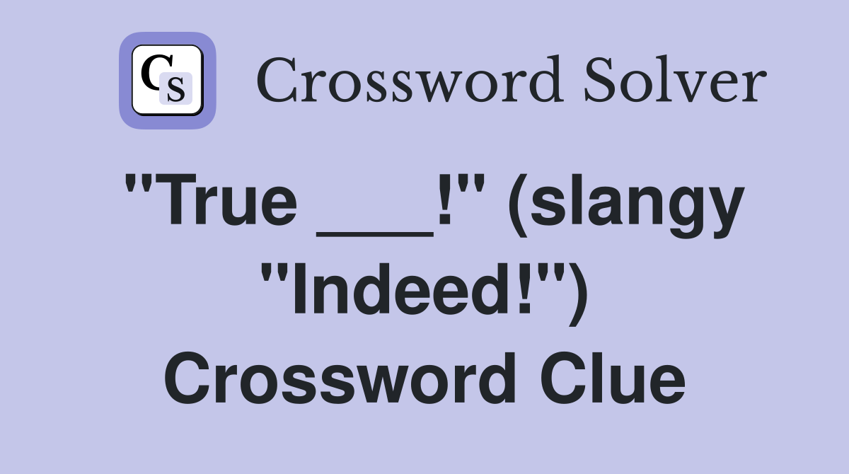 "True ___!" (slangy "Indeed!") Crossword Clue