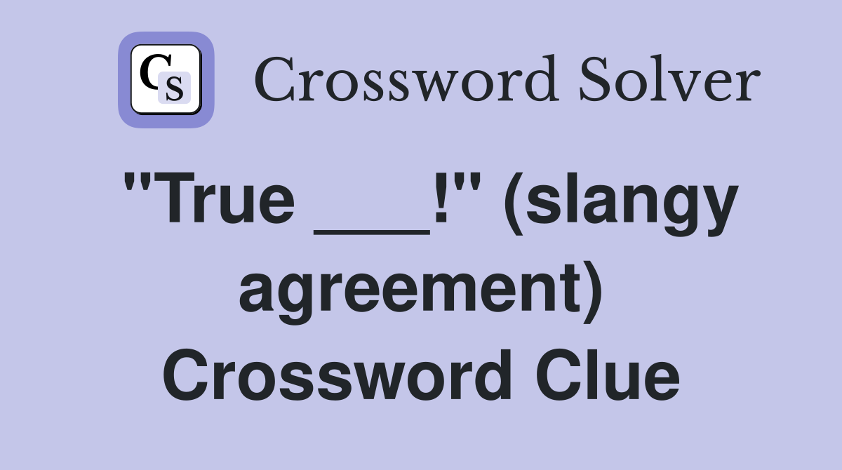 "True ___!" (slangy agreement) Crossword Clue