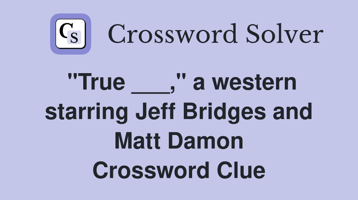 "True ___," a western starring Jeff Bridges and Matt Damon Crossword Clue