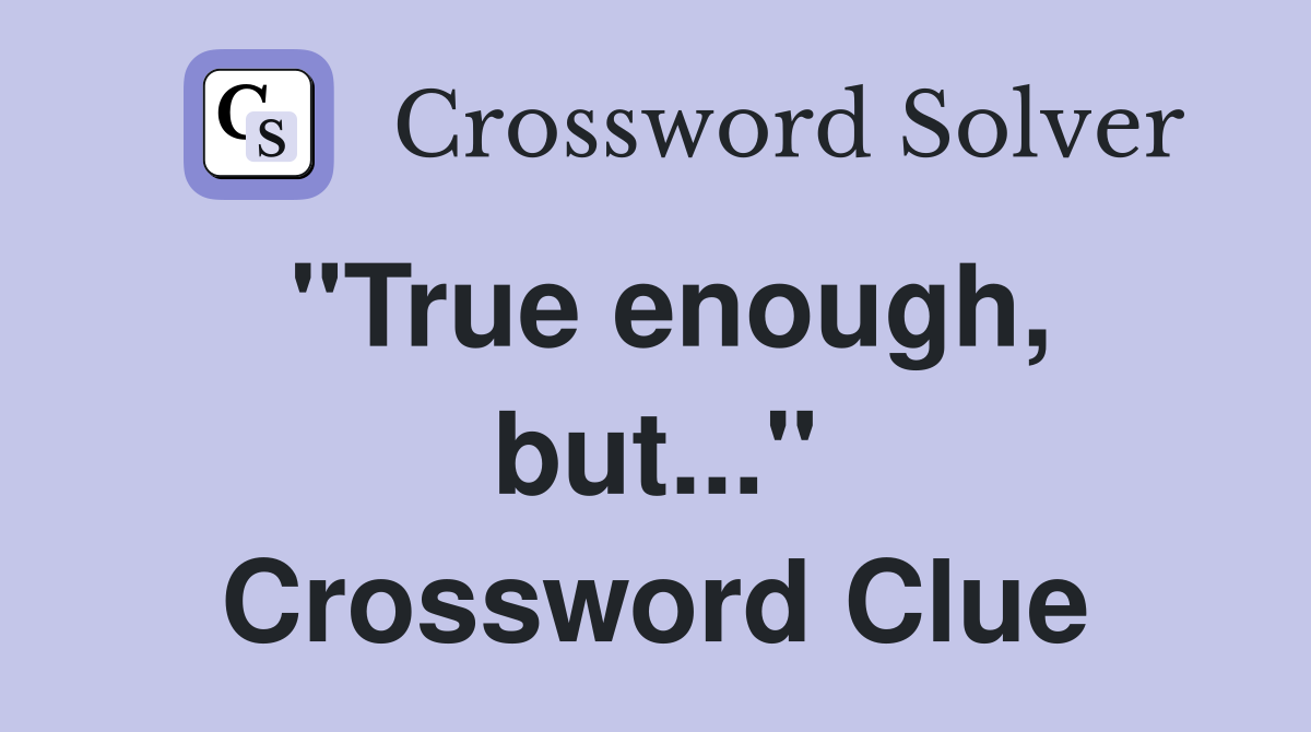 "True enough, but..." Crossword Clue