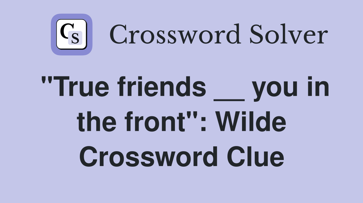 "True friends __ you in the front": Wilde Crossword Clue