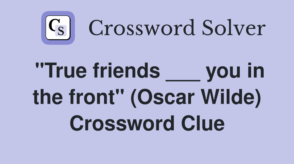 "True friends ___ you in the front" (Oscar Wilde) Crossword Clue