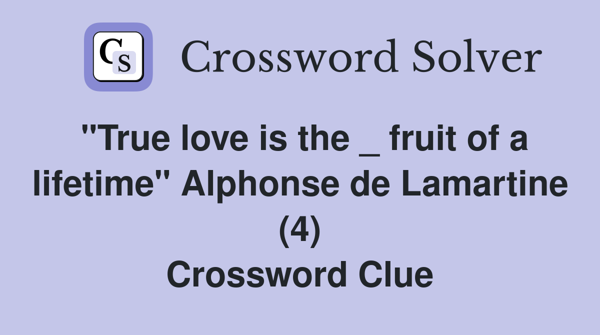 "True love is the _ fruit of a lifetime" Alphonse de Lamartine (4) Crossword Clue