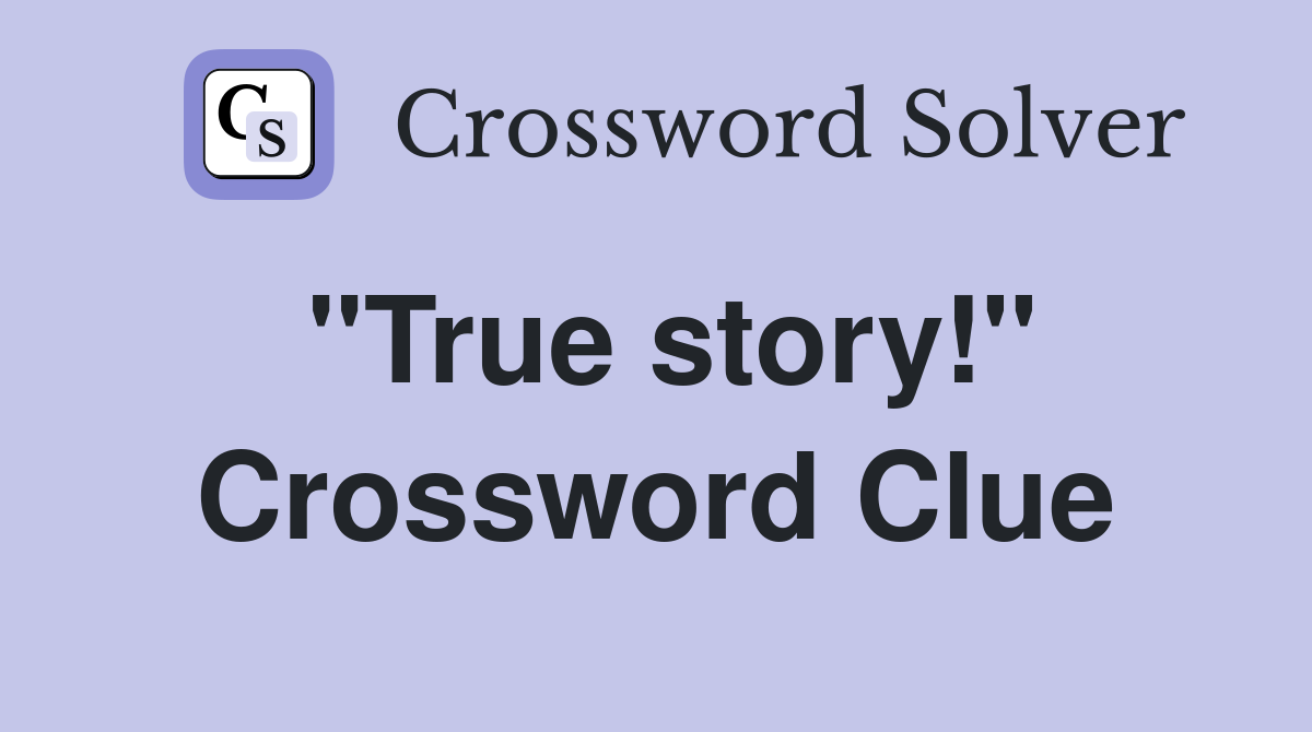 "True story!" Crossword Clue