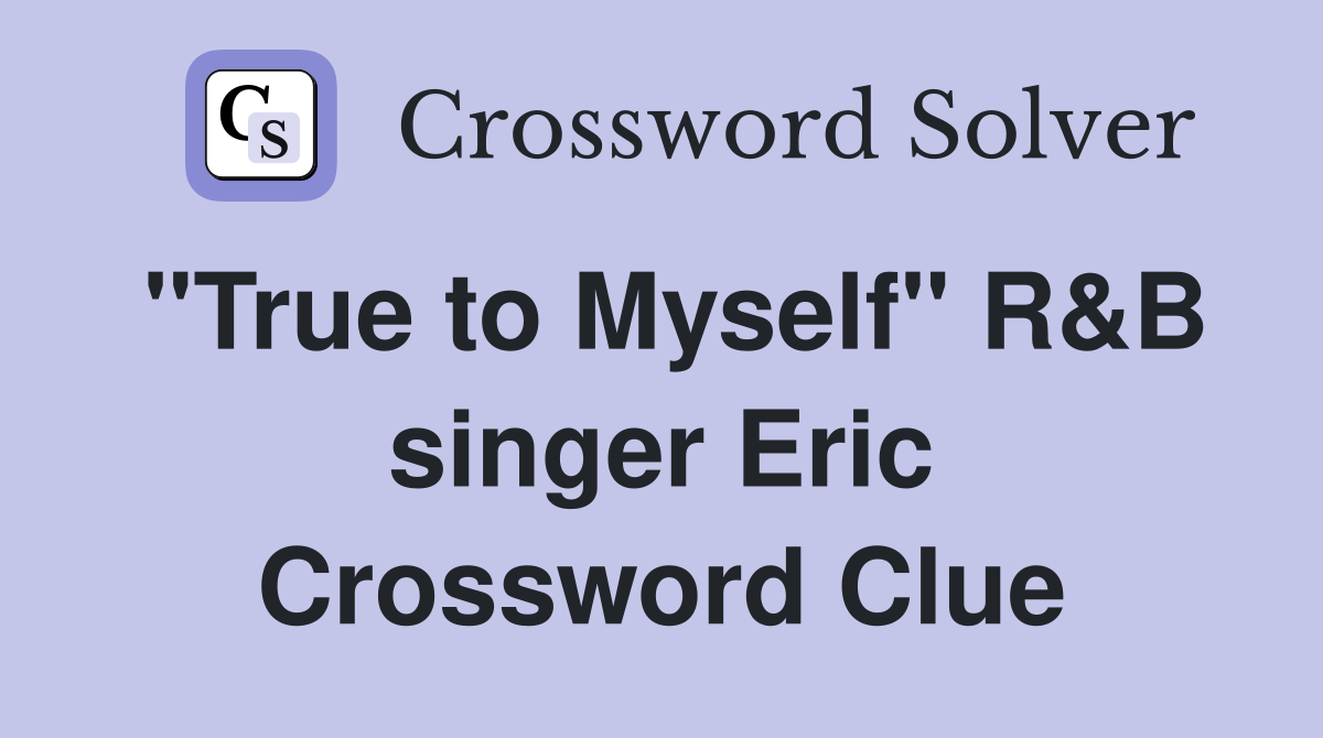 "True to Myself" R&B singer Eric Crossword Clue