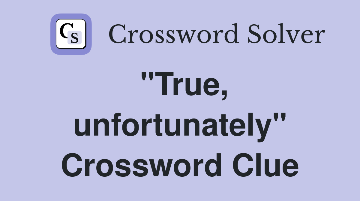 "True, unfortunately" Crossword Clue