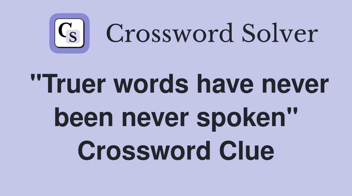 "Truer words have never been never spoken" Crossword Clue