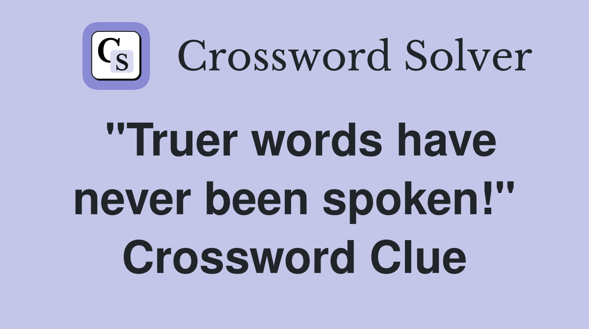 "Truer words have never been spoken!" Crossword Clue