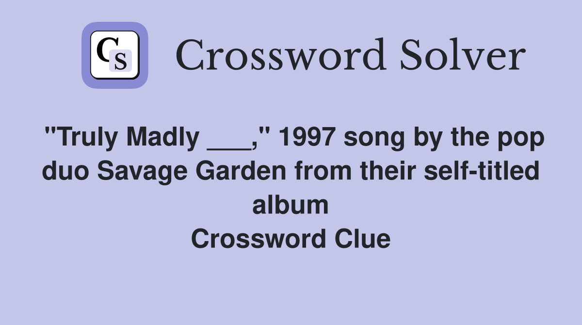 "Truly Madly ___," 1997 song by the pop duo Savage Garden from their self-titled album Crossword Clue
