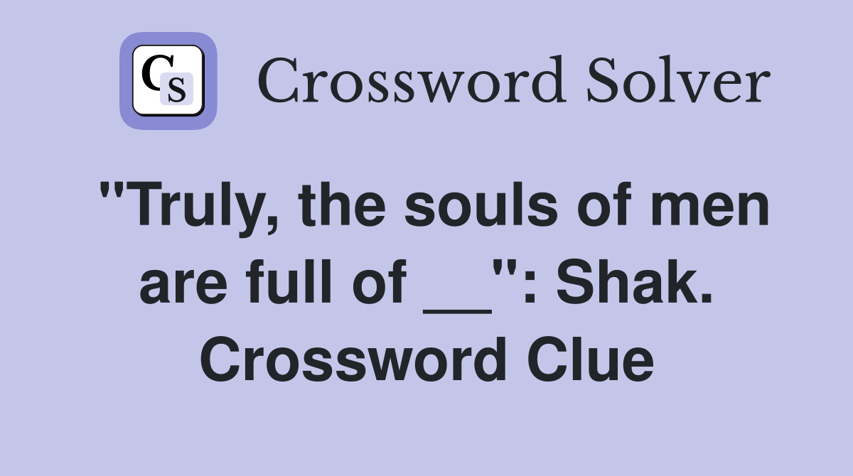 "Truly, the souls of men are full of __": Shak. Crossword Clue