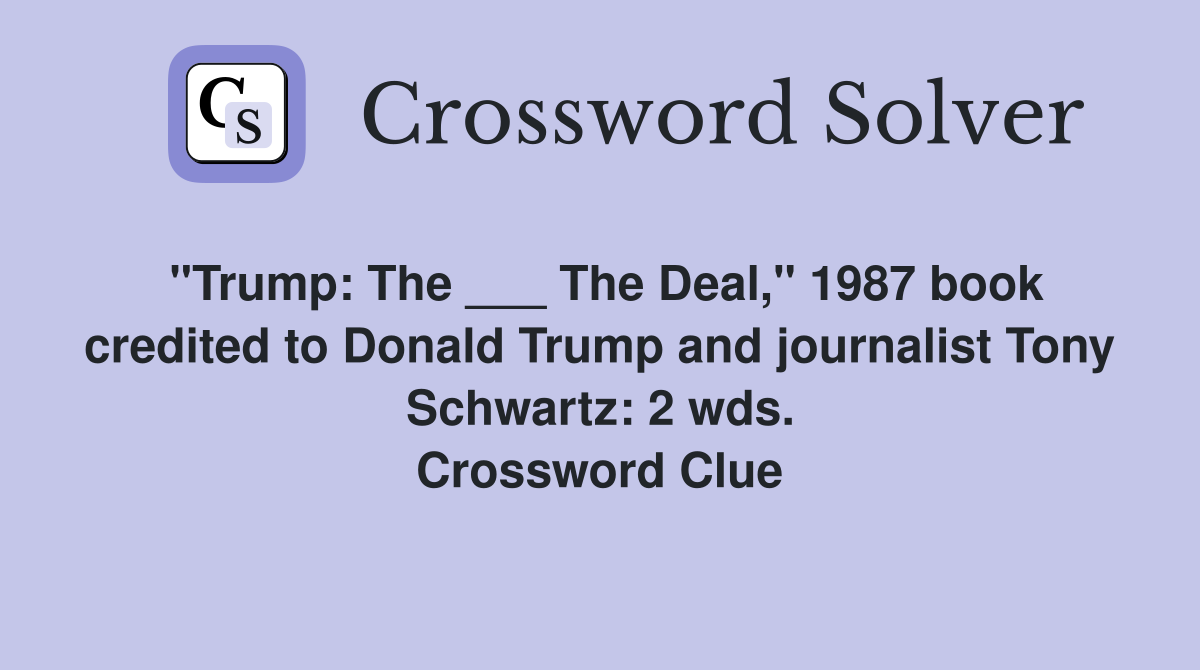 "Trump: The ___ The Deal," 1987 book credited to Donald Trump and journalist Tony Schwartz: 2 wds. Crossword Clue