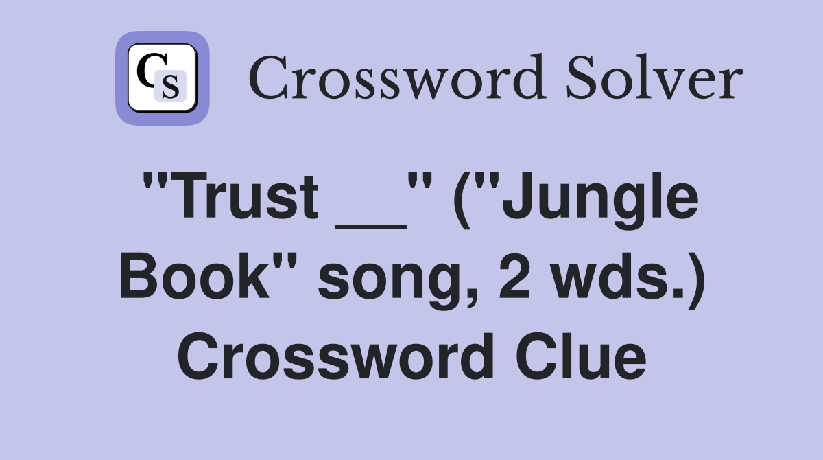 "Trust __" ("Jungle Book" song, 2 wds.) Crossword Clue
