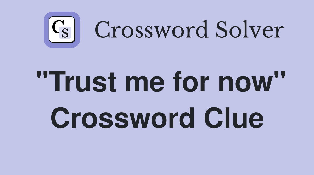 "Trust me for now" Crossword Clue