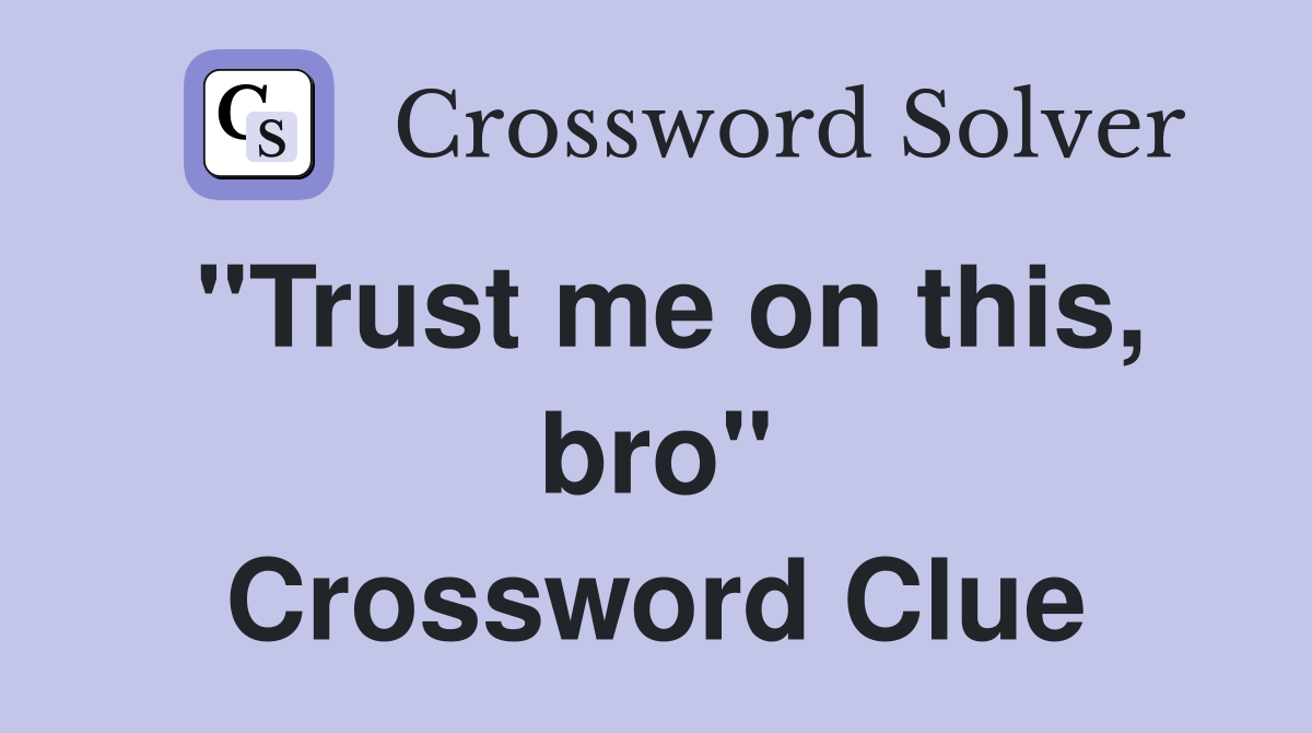 "Trust me on this, bro" Crossword Clue