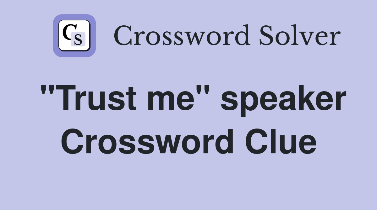 "Trust me" speaker Crossword Clue
