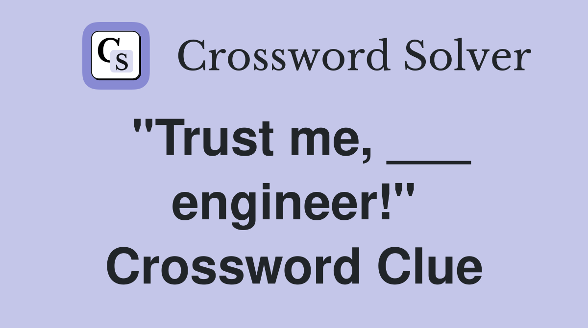 "Trust me, ___ engineer!" Crossword Clue