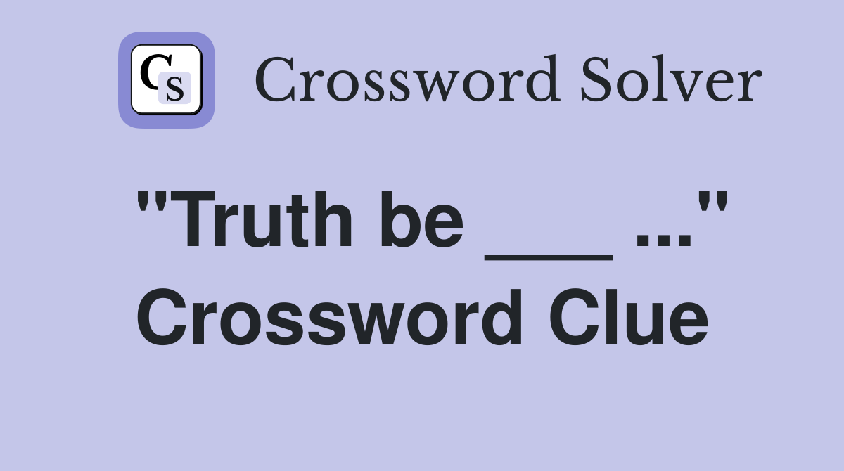 "Truth be ___ ..." Crossword Clue