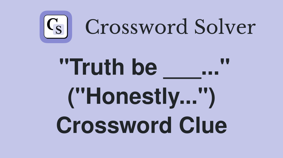 "Truth be ___..." ("Honestly...") Crossword Clue