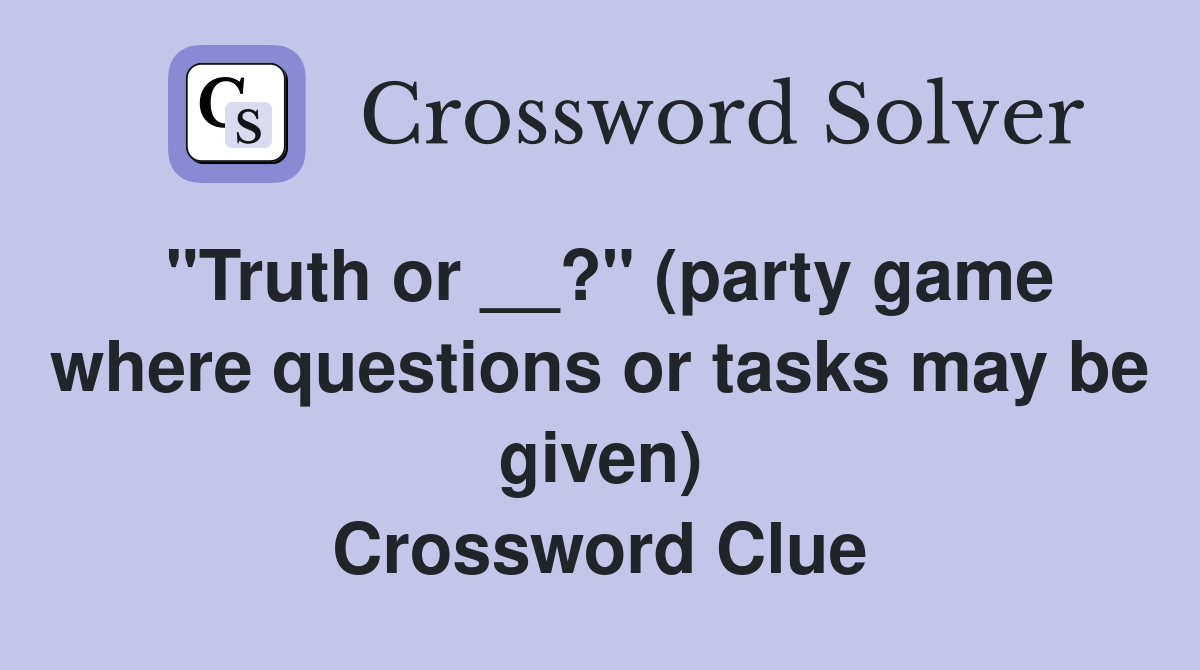 "Truth or __?" (party game where questions or tasks may be given) Crossword Clue
