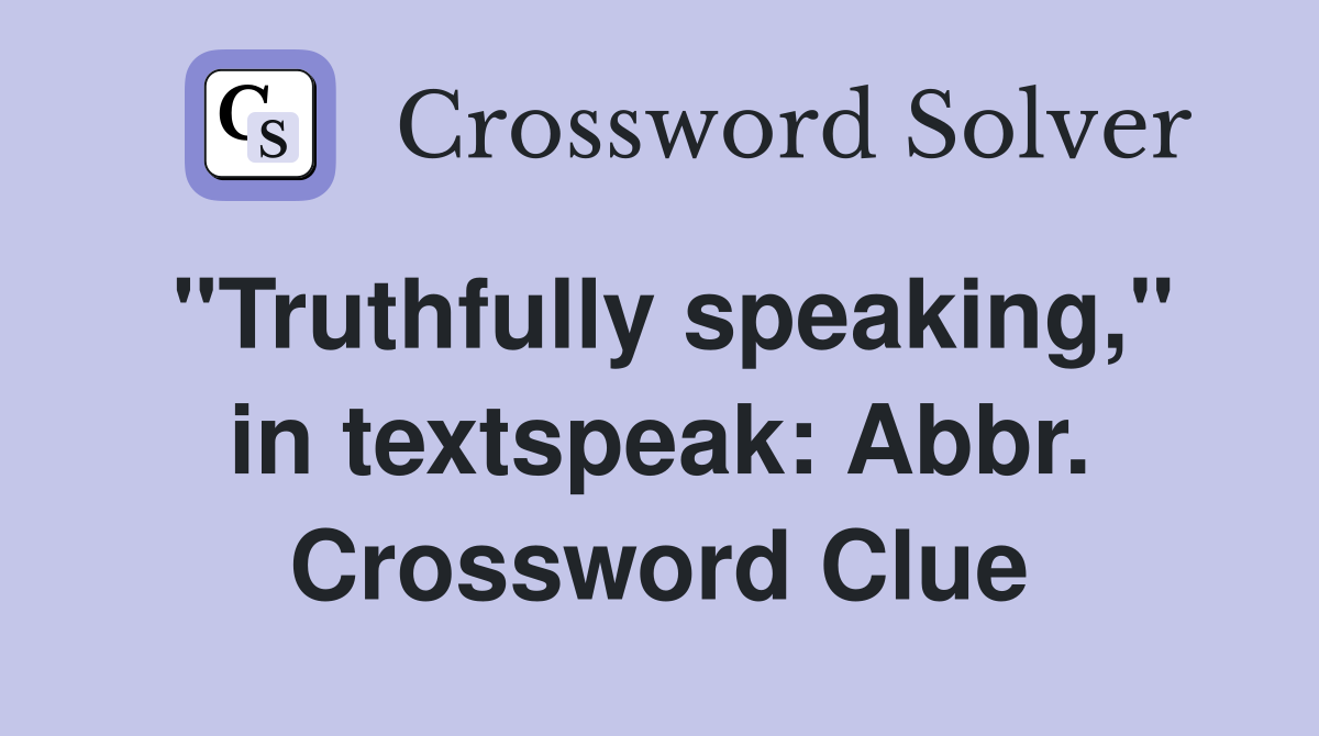 "Truthfully speaking," in textspeak: Abbr. Crossword Clue
