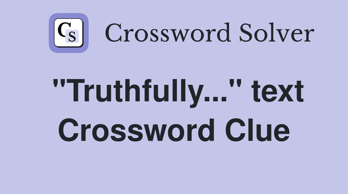 "Truthfully..." text Crossword Clue