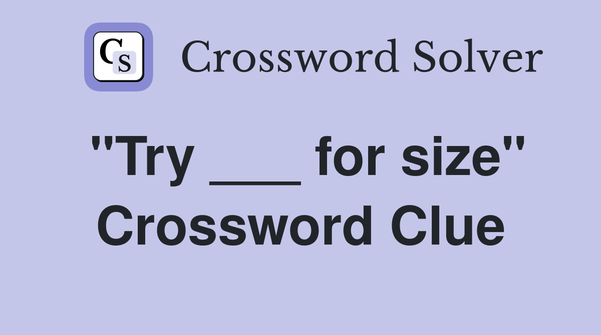 "Try ___ for size" Crossword Clue
